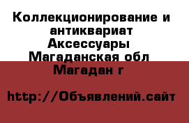 Коллекционирование и антиквариат Аксессуары. Магаданская обл.,Магадан г.